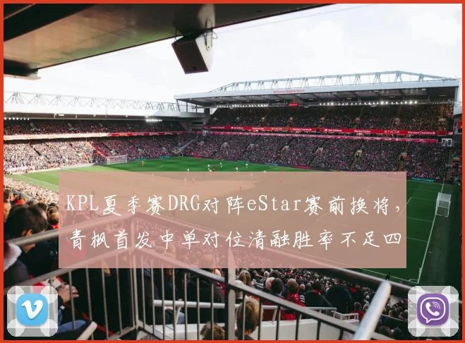 KPL夏季赛DRG对阵eStar赛前换将，青枫首发中单对位清融胜率不足四成引发质疑