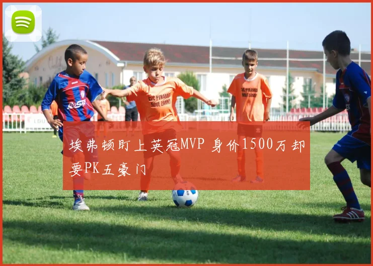 埃弗顿盯上英冠MVP 身价1500万却要PK五豪门
