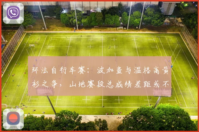 环法自行车赛：波加查与温格高黄衫之争，山地赛段总成绩差距或不到1分钟