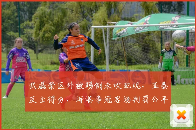 武磊禁区外被踢倒未吹犯规，亚泰反击得分，海港争冠客场判罚公平性几何？