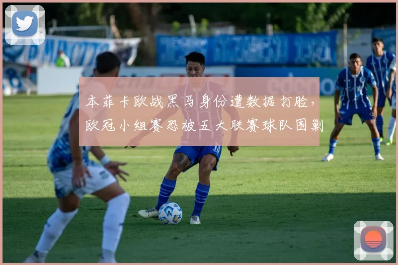 本菲卡欧战黑马身份遭数据打脸,欧冠小组赛恐被五大联赛球队围剿