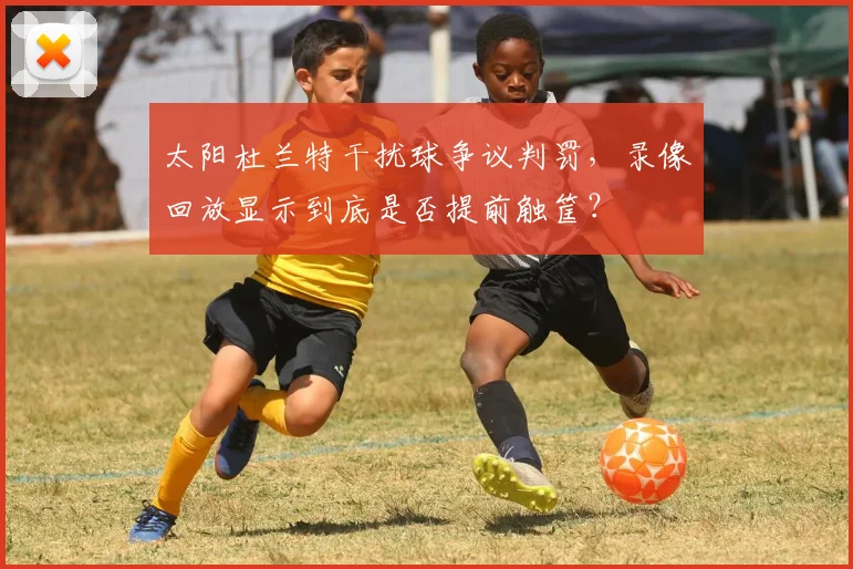 太阳杜兰特干扰球争议判罚，录像回放显示到底是否提前触筐？